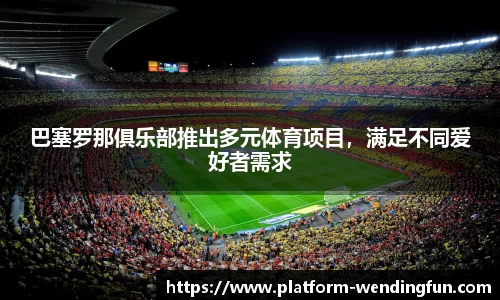 巴塞罗那俱乐部推出多元体育项目，满足不同爱好者需求