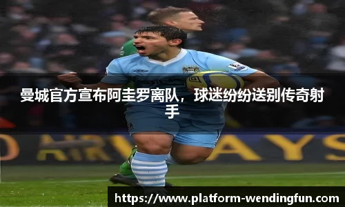 曼城官方宣布阿圭罗离队，球迷纷纷送别传奇射手