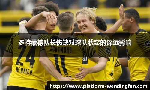 多特蒙德队长伤缺对球队状态的深远影响