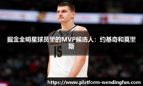 掘金全明星球员里的MVP候选人：约基奇和莫里斯