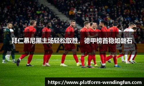 拜仁慕尼黑主场轻松取胜，德甲榜首稳如磐石