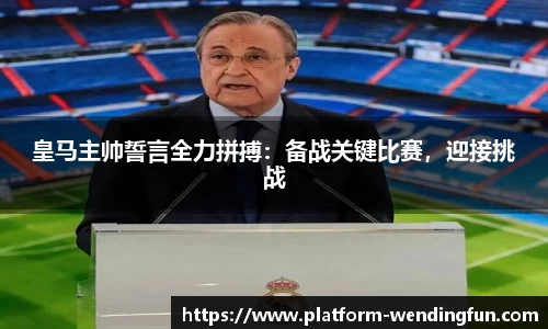 皇马主帅誓言全力拼搏：备战关键比赛，迎接挑战