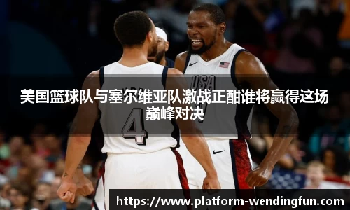 美国篮球队与塞尔维亚队激战正酣谁将赢得这场巅峰对决