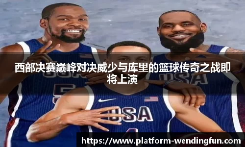 西部决赛巅峰对决威少与库里的篮球传奇之战即将上演