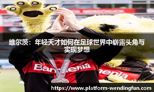 维尔茨：年轻天才如何在足球世界中崭露头角与实现梦想