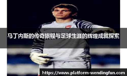 马丁内斯的传奇旅程与足球生涯的辉煌成就探索
