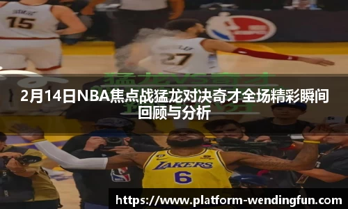 2月14日NBA焦点战猛龙对决奇才全场精彩瞬间回顾与分析