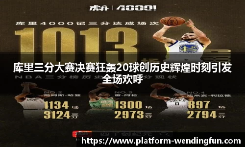 库里三分大赛决赛狂轰20球创历史辉煌时刻引发全场欢呼