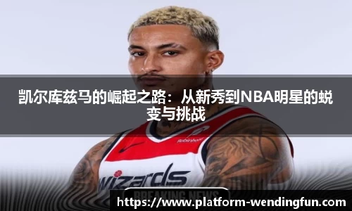 凯尔库兹马的崛起之路：从新秀到NBA明星的蜕变与挑战