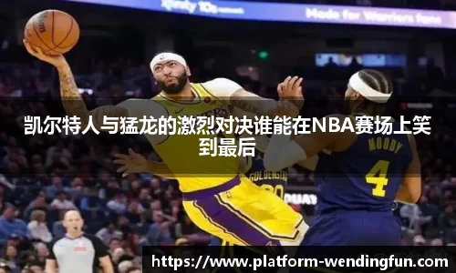 凯尔特人与猛龙的激烈对决谁能在NBA赛场上笑到最后