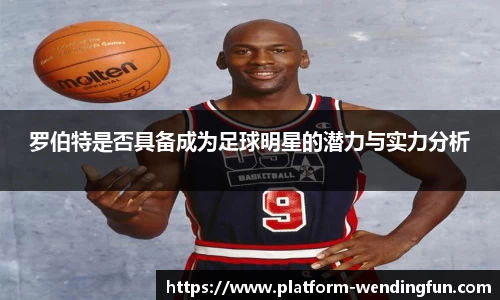 罗伯特是否具备成为足球明星的潜力与实力分析