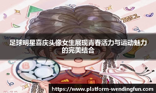 足球明星喜庆头像女生展现青春活力与运动魅力的完美结合