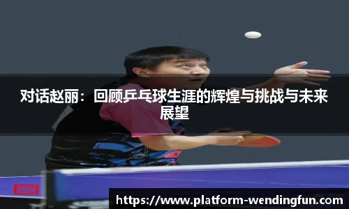 对话赵丽:回顾乒乓球生涯的辉煌与挑战与未来展望