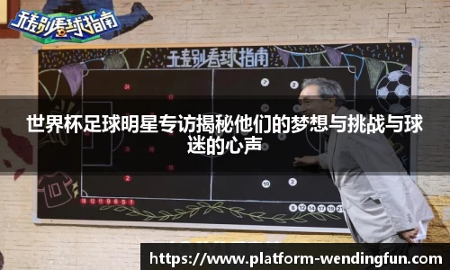 世界杯足球明星专访揭秘他们的梦想与挑战与球迷的心声