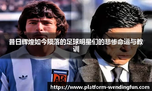 昔日辉煌如今陨落的足球明星们的悲惨命运与教训